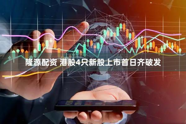 隆源配资 港股4只新股上市首日齐破发