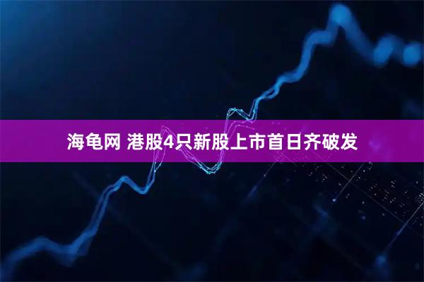 海龟网 港股4只新股上市首日齐破发