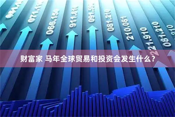 财富家 马年全球贸易和投资会发生什么？