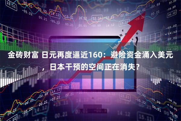 金砖财富 日元再度逼近160：避险资金涌入美元，日本干预的空间正在消失？