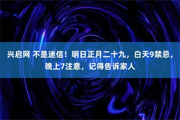 兴启网 不是迷信！明日正月二十九，白天9禁忌，晚上7注意，记得告诉家人