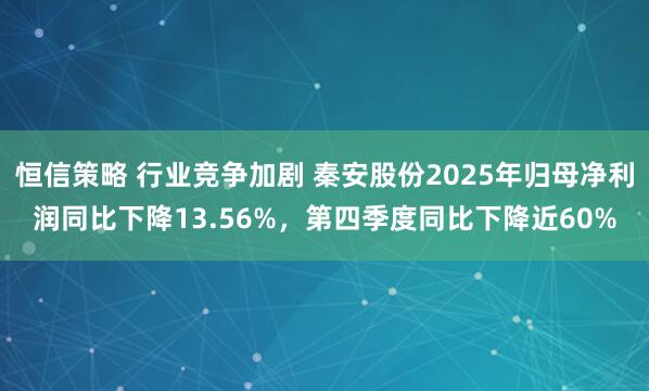 恒信策略 行业竞争加剧 秦安股份2025年归母净利润同比下降13.56%，第四季度同比下降近60%