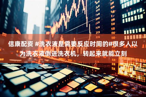 信康配资 #洗衣液是需要反应时间的#很多人以为洗衣液倒进洗衣机，转起来就能立刻