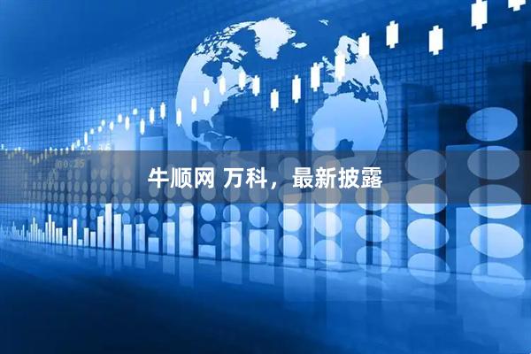 牛顺网 万科，最新披露