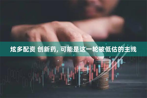 炫多配资 创新药, 可能是这一轮被低估的主线