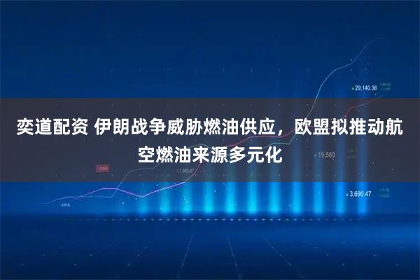 奕道配资 伊朗战争威胁燃油供应，欧盟拟推动航空燃油来源多元化