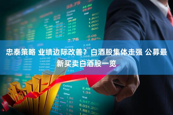 忠泰策略 业绩边际改善？白酒股集体走强 公募最新买卖白酒股一览